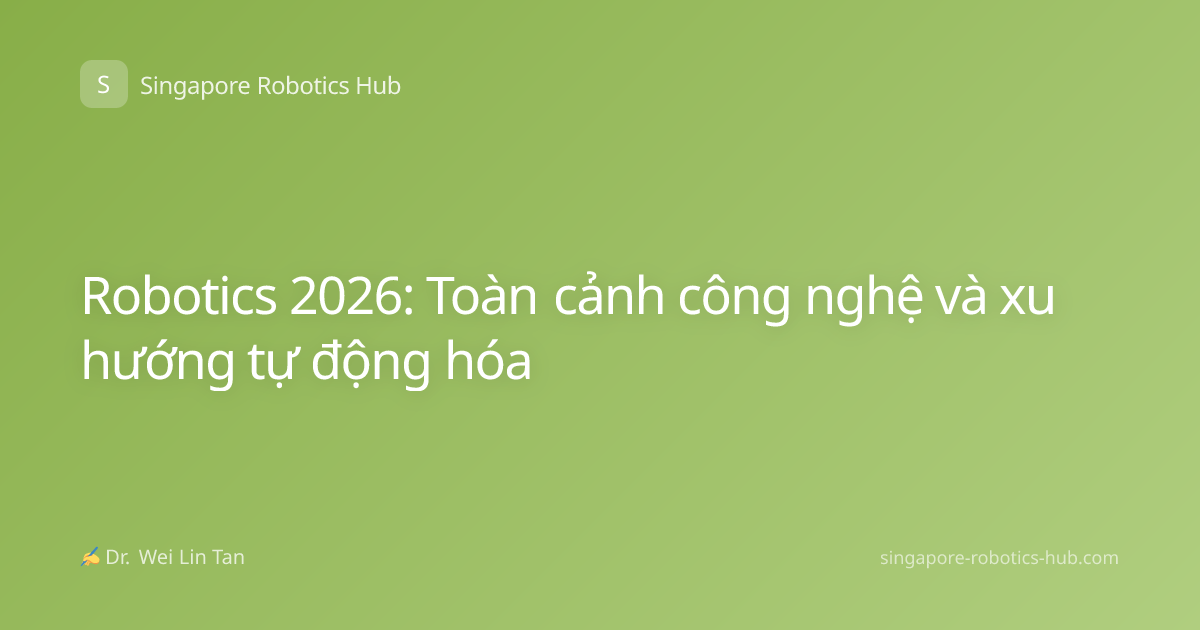 Robotics 2026: Toàn cảnh công nghệ và xu hướng tự động hóa