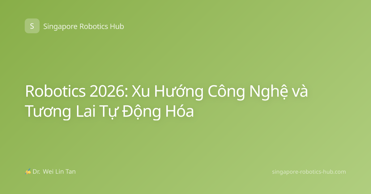 Robotics 2026: Xu Hướng Công Nghệ và Tương Lai Tự Động Hóa