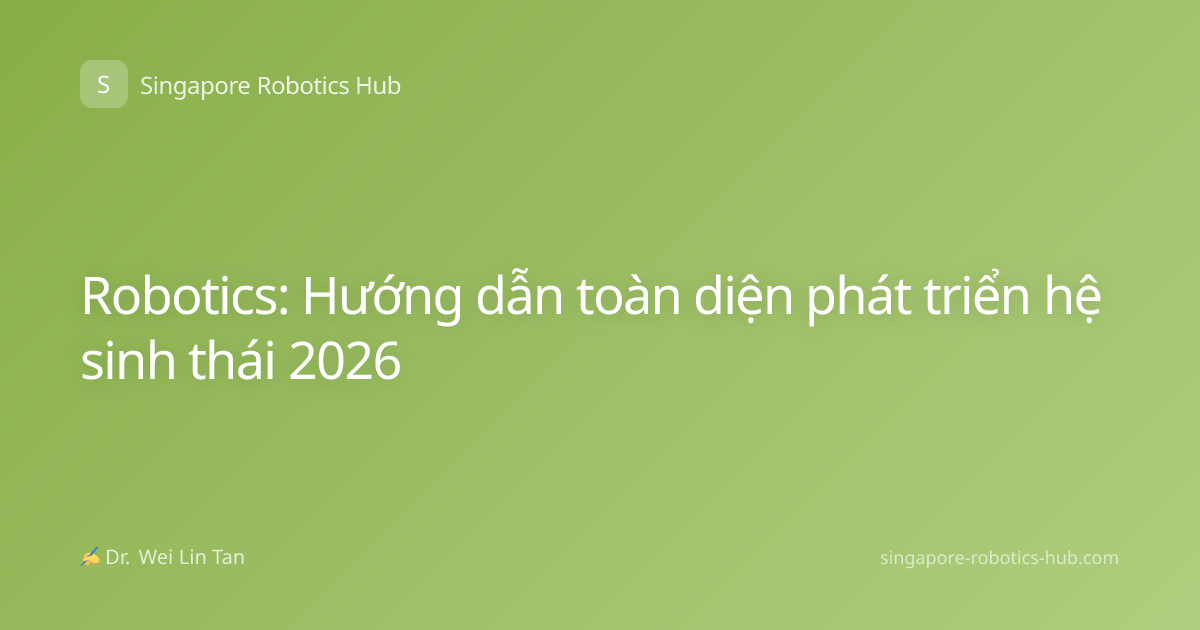 Robotics: Hướng dẫn toàn diện phát triển hệ sinh thái 2026
